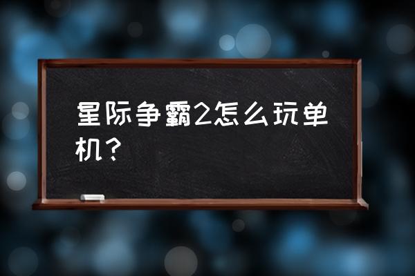 星际争霸二怎么玩单机 星际争霸2怎么玩单机？