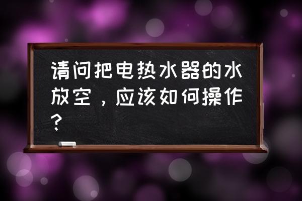 帅康热水器放水阀门在哪 请问把电热水器的水放空，应该如何操作？