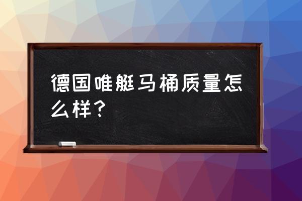 进口坐便器怎么样 德国唯艇马桶质量怎么样？