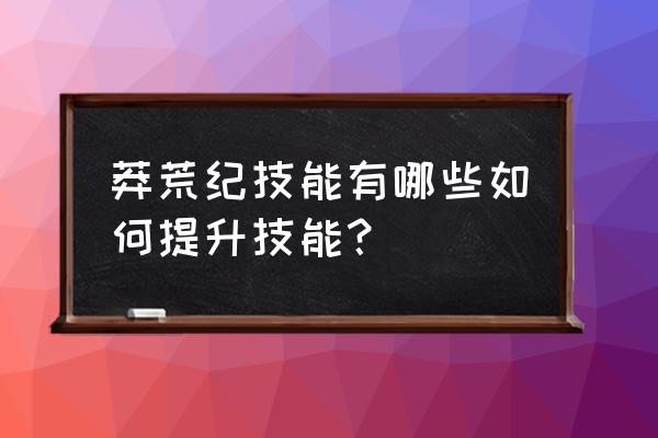 莽荒纪页游多少级能拿全怪经验 莽荒纪技能有哪些如何提升技能？