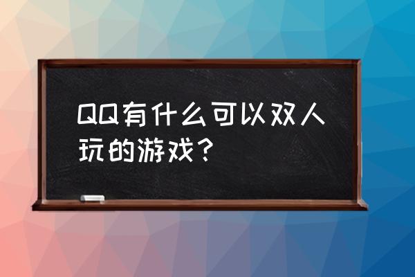 qq小游戏多人都哪些 QQ有什么可以双人玩的游戏？