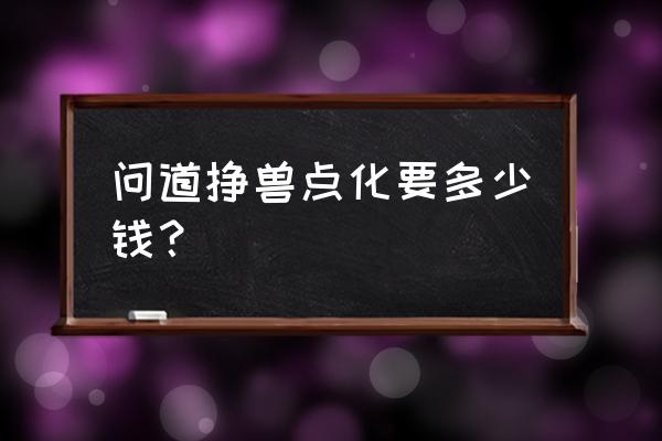 问道饕餮点化要多少钱 问道狰兽点化要多少钱？