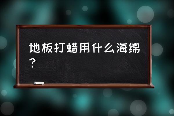 木地板打蜡要用什么 地板打蜡用什么海绵？