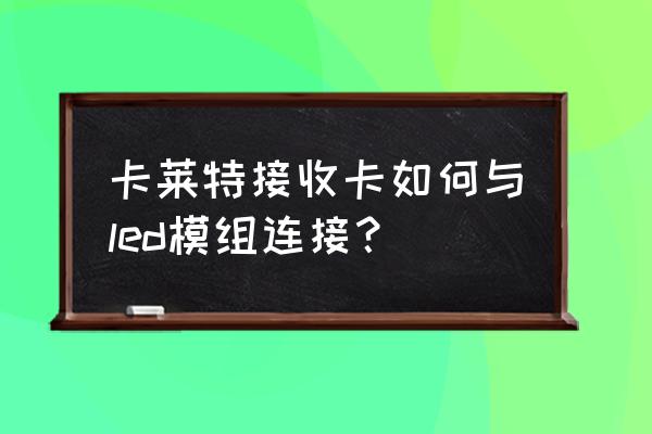 led接收卡怎么带灯板 卡莱特接收卡如何与led模组连接？