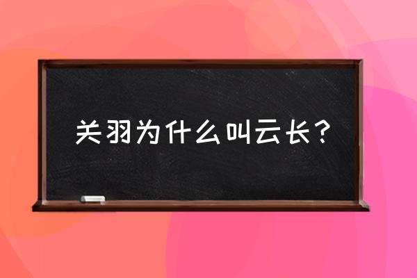 洛克王国关羽云长怎么样 关羽为什么叫云长？