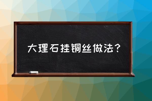 大理石上怎么镶嵌铜条 大理石挂铜丝做法？