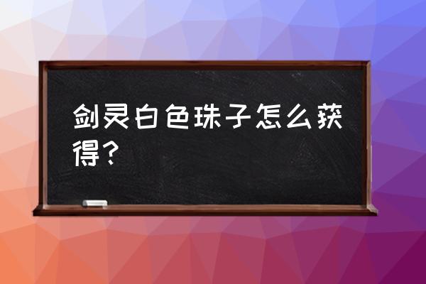 剑灵单刷冰库掉珠子吗 剑灵白色珠子怎么获得？