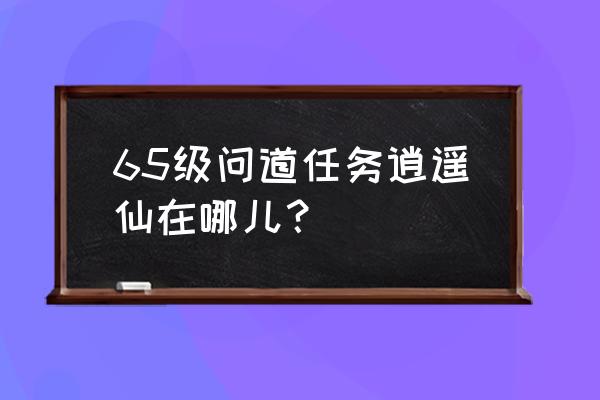 手游逍遥仙在哪 65级问道任务逍遥仙在哪儿？