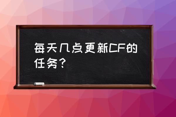 cf每日几点更新 每天几点更新CF的任务？