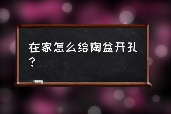 如何打孔花盆 在家怎么给陶盆开孔？