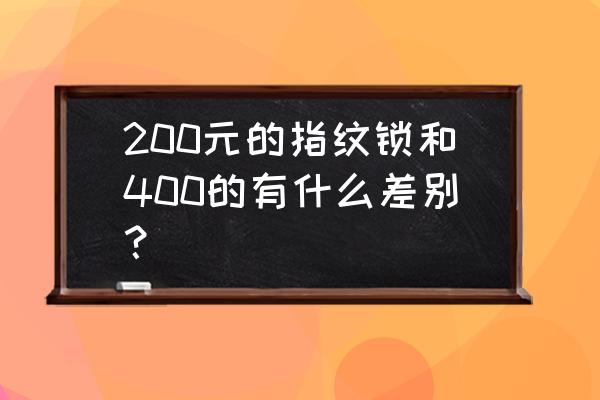 智能锁便宜与贵的区别吗 200元的指纹锁和400的有什么差别？