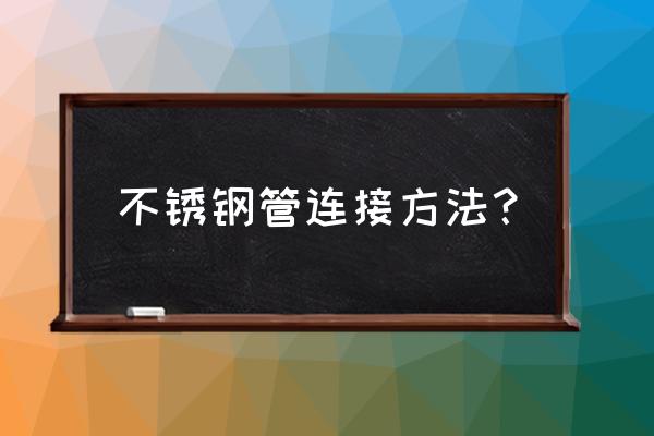 不锈钢水管如何连接 不锈钢管连接方法？