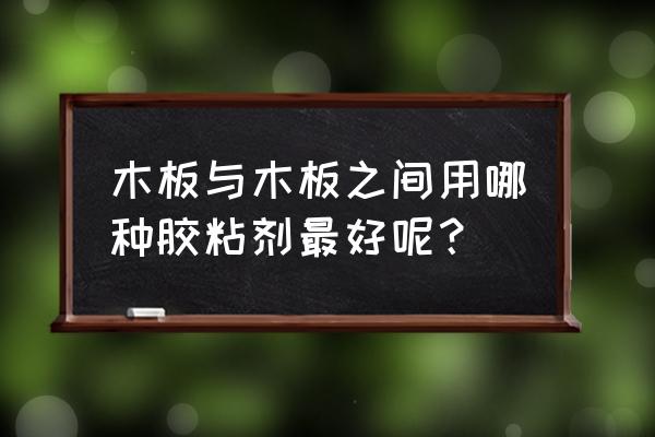 密度板与木板间用什么胶 木板与木板之间用哪种胶粘剂最好呢？