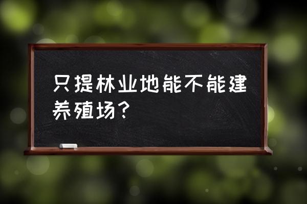 有林地可以建养殖场吗百度百科 只提林业地能不能建养殖场？