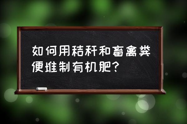 怎样使小麦桔杆和人粪制作有机肥 如何用秸秆和畜禽粪便堆制有机肥？