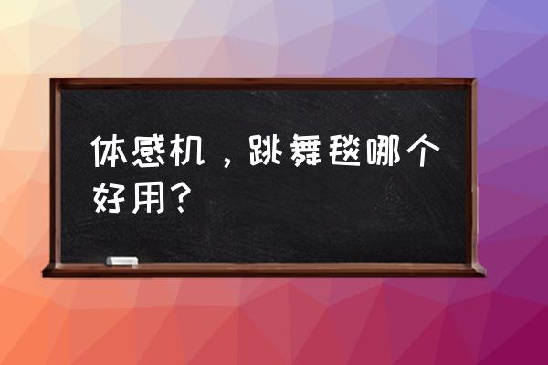 什么游戏机可以练跳舞 体感机，跳舞毯哪个好用？