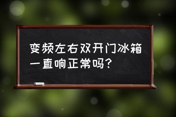 变频冰箱一直有声音运行吗 变频左右双开门冰箱一直响正常吗？