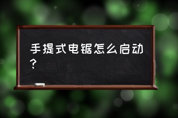 便携式电动手锯怎么用 手提式电锯怎么启动？