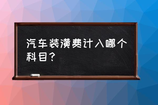 汽车装潢记在什么会计科目 汽车装潢费计入哪个科目？