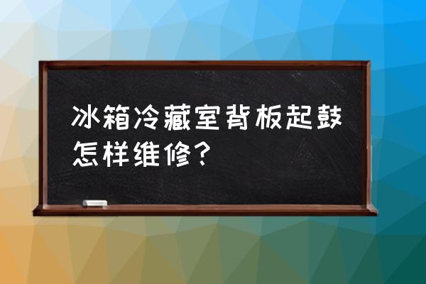 为什么冰箱后面的墙会鼓包 冰箱冷藏室背板起鼓怎样维修？