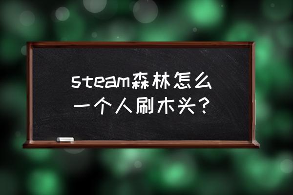 森林游戏里的木头英文叫什么 steam森林怎么一个人刷木头？