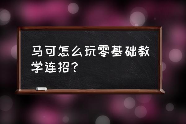 王者荣耀马可波罗怎么连招 马可怎么玩零基础教学连招？