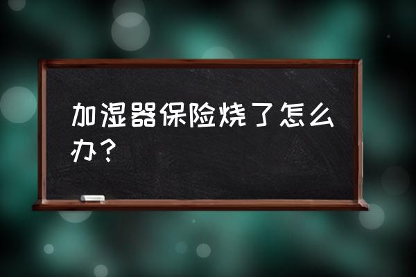 加湿器的保险什么样 加湿器保险烧了怎么办？