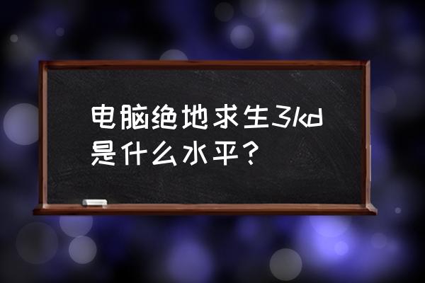 绝地求生30d什么意思 电脑绝地求生3kd是什么水平？