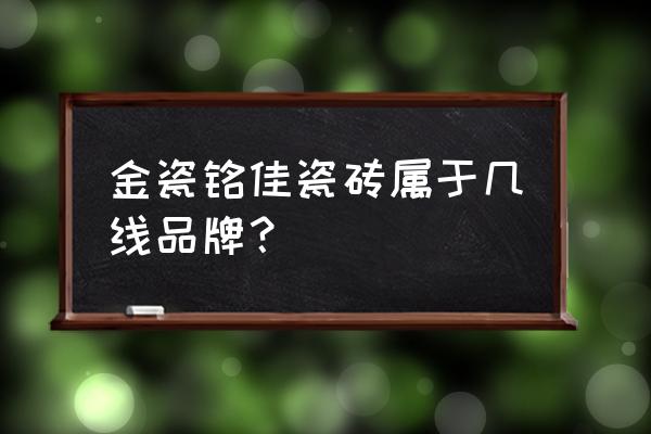 金世名门地板砖是几线品牌 金瓷铭佳瓷砖属于几线品牌？