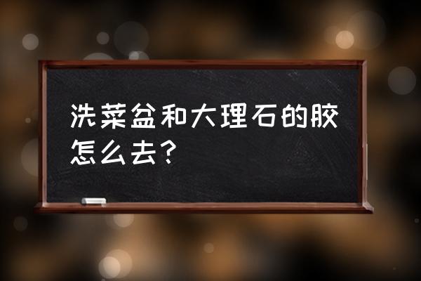 厨房大理石台面接缝胶啧怎么去除 洗菜盆和大理石的胶怎么去？