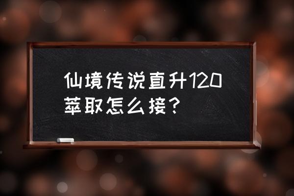 仙境传说手游巅峰碎片怎么获得 仙境传说直升120萃取怎么接？