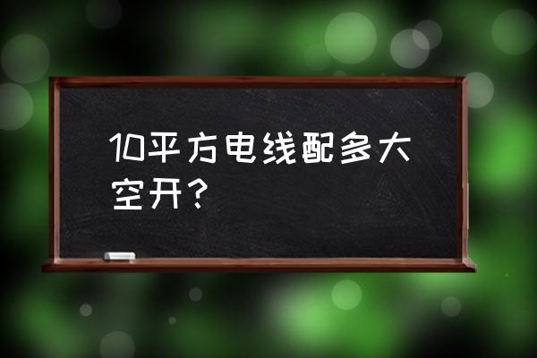 电线都适合多大断路器 10平方电线配多大空开？