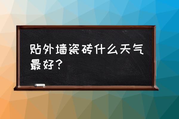 外墙瓷砖什么时候做最好 贴外墙瓷砖什么天气最好？