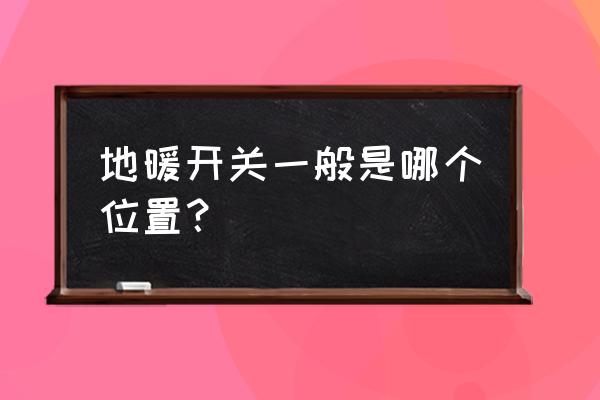 水地暖开关是在地面连接线吗 地暖开关一般是哪个位置？