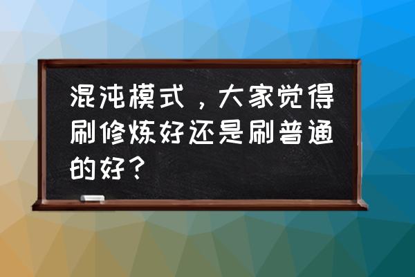 斗战神休闲模式经验多吗 混沌模式，大家觉得刷修炼好还是刷普通的好？