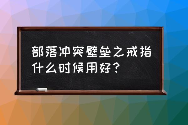 部落冲突城墙戒指几级一块 部落冲突壁垒之戒指什么时候用好？