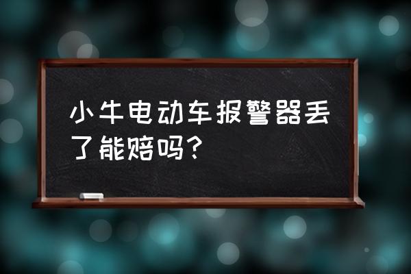 小牛牛油保有人赔过吗 小牛电动车报警器丢了能赔吗？