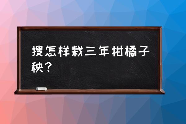 常绿果树几月移植 搜怎样栽三年柑橘子秧？