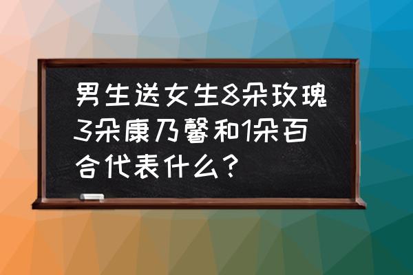 送玫瑰康乃馨百合代表什么 男生送女生8朵玫瑰3朵康乃馨和1朵百合代表什么？