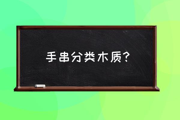 手珠串都有哪几种木料 手串分类木质？