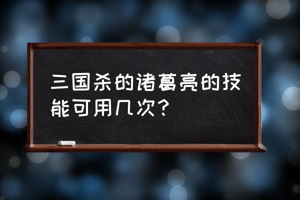 三国杀诸葛亮可以用几次杀代替闪 三国杀的诸葛亮的技能可用几次？