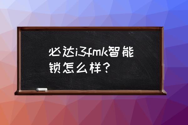 有购买必达智能锁呢 必达i3fmk智能锁怎么样？