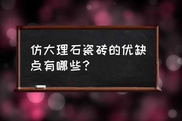 有哪些仿大理石瓷砖优点 仿大理石瓷砖的优缺点有哪些？