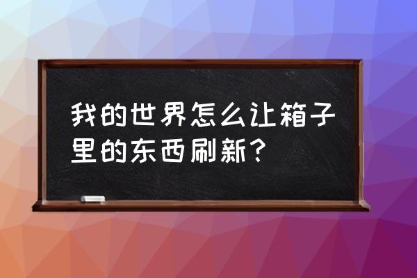 我的世界盒子为什么刷新没用 我的世界怎么让箱子里的东西刷新？