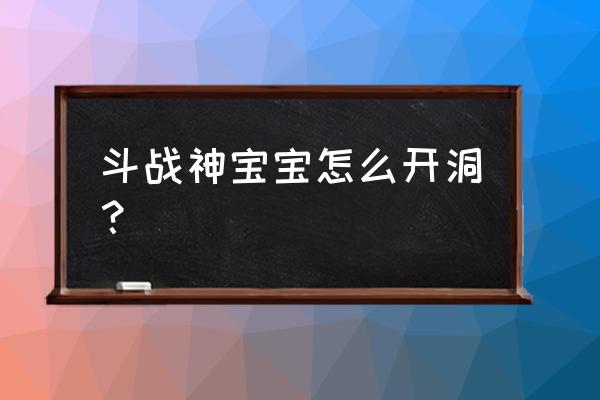 斗战神官银在哪用 斗战神宝宝怎么开洞？