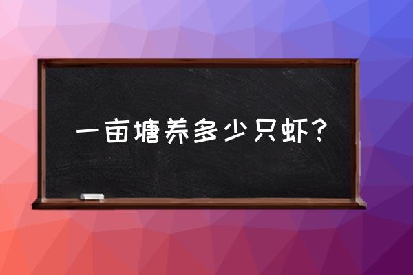 一亩地虾塘可以养多少斤虾 一亩塘养多少只虾？