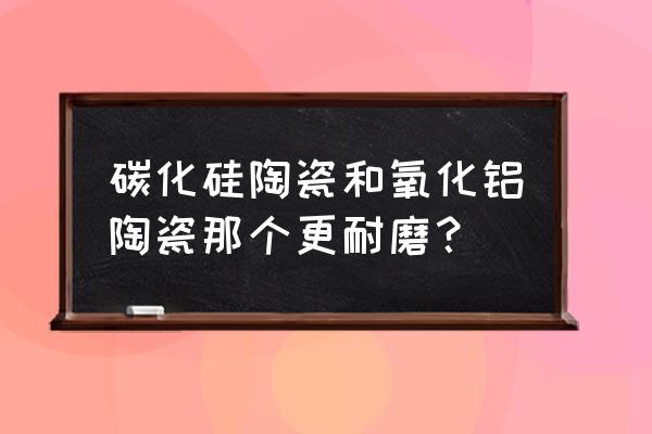 低温烧结氧化锆陶瓷厂家 碳化硅陶瓷和氧化铝陶瓷那个更耐磨？