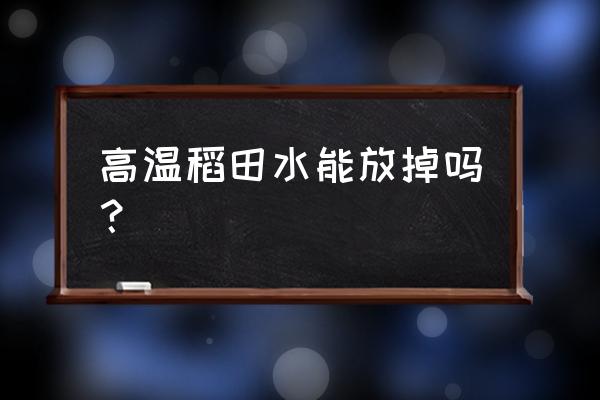 水稻后期田间水层管理 高温稻田水能放掉吗？