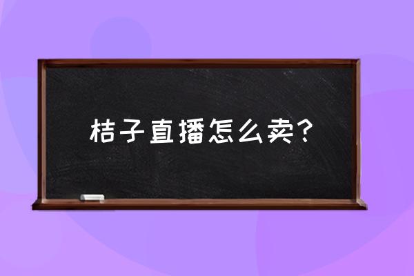 网上卖橙子有技巧吗 桔子直播怎么卖？