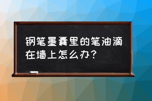 墙上有墨水怎么擦掉 钢笔墨囊里的笔油滴在墙上怎么办？